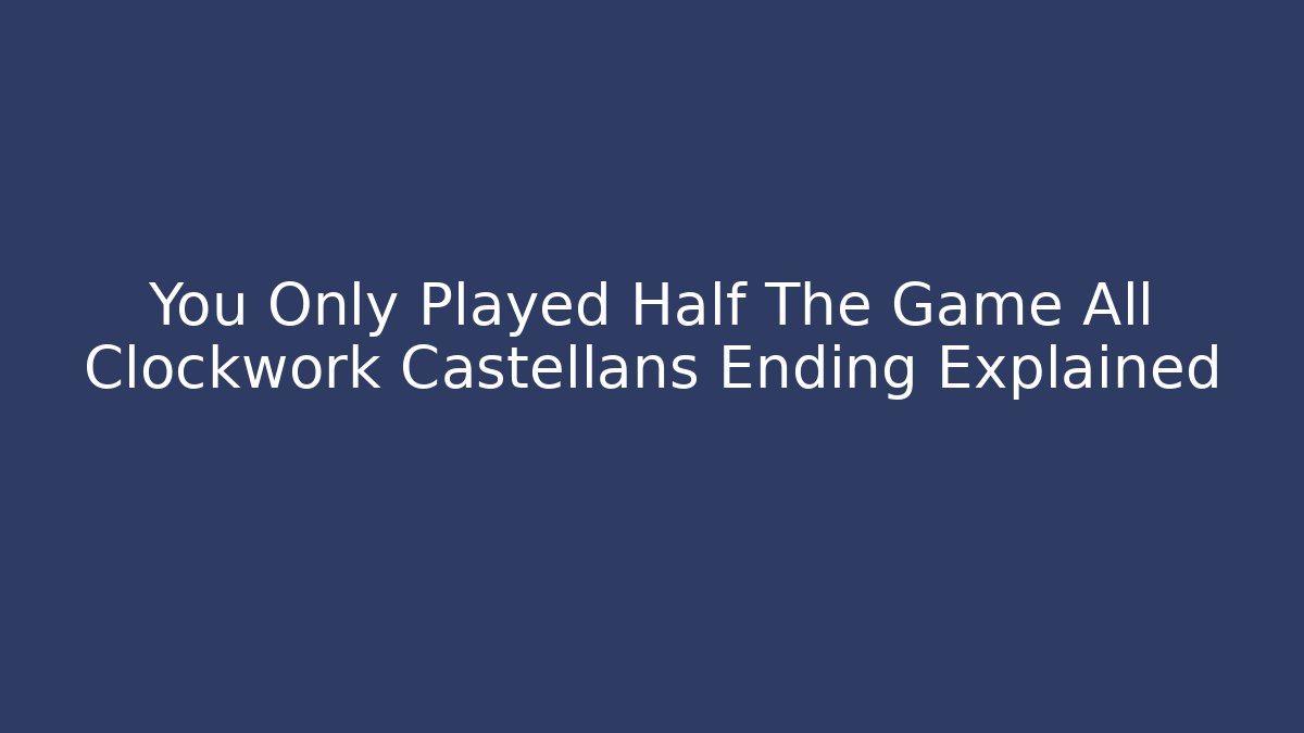 You Only Played Half The Game All Clockwork Castellans Ending Explained