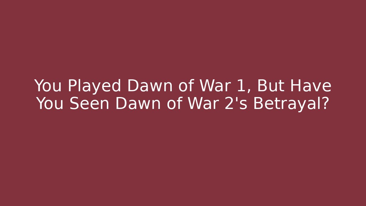 You Played Dawn of War 1, But Have You Seen Dawn of War 2's Betrayal?
