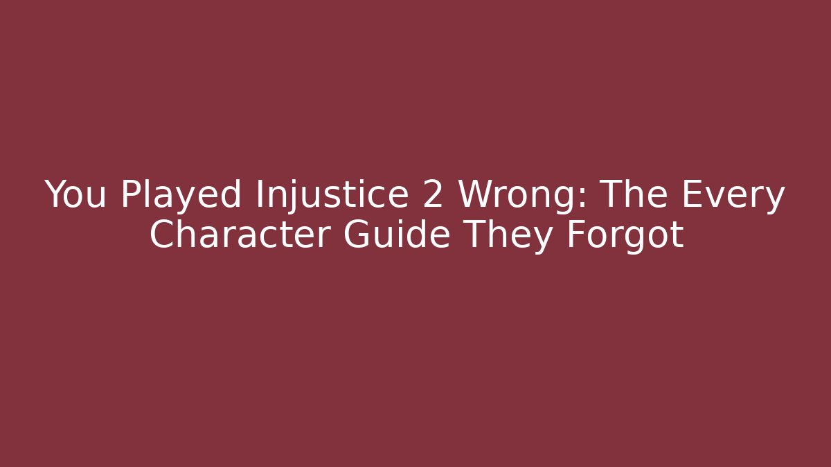 You Played Injustice 2 Wrong: The Every Character Guide They Forgot