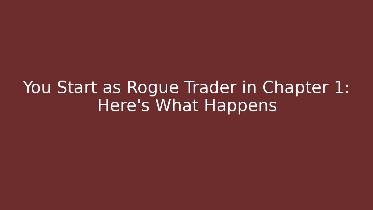 You Start as Rogue Trader in Chapter 1: Here's What Happens