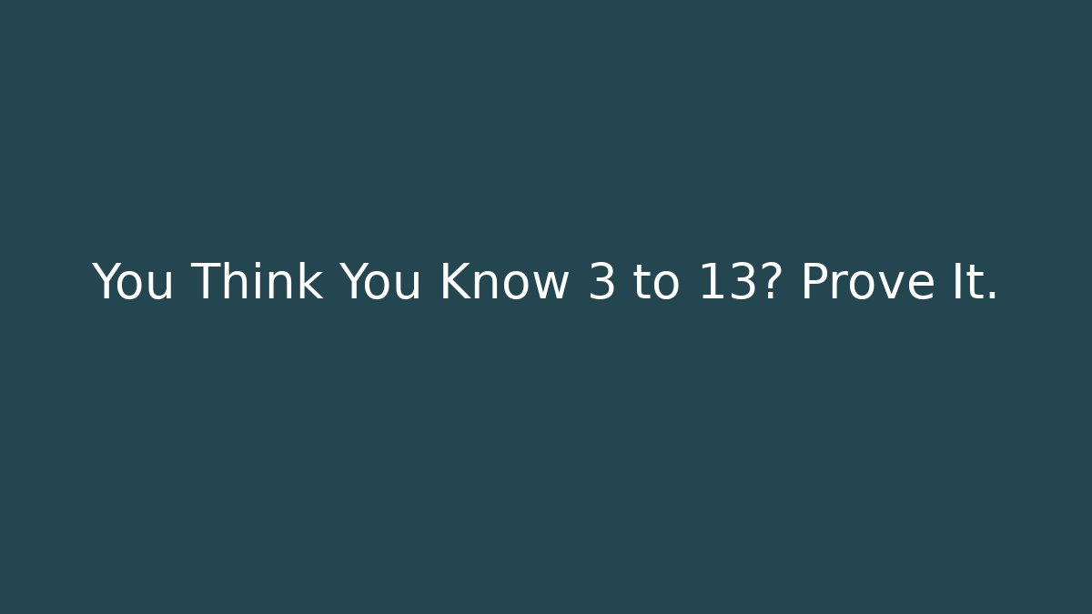 You Think You Know 3 to 13? Prove It.