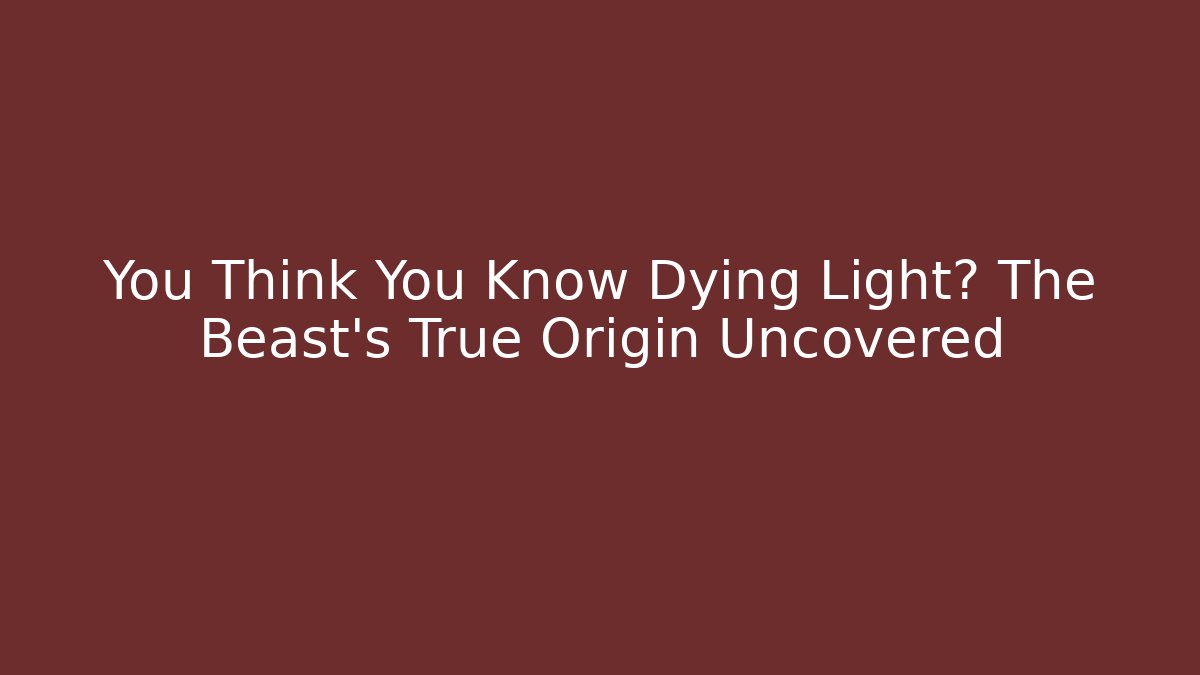 You Think You Know Dying Light? The Beast's True Origin Uncovered - Buddy Program