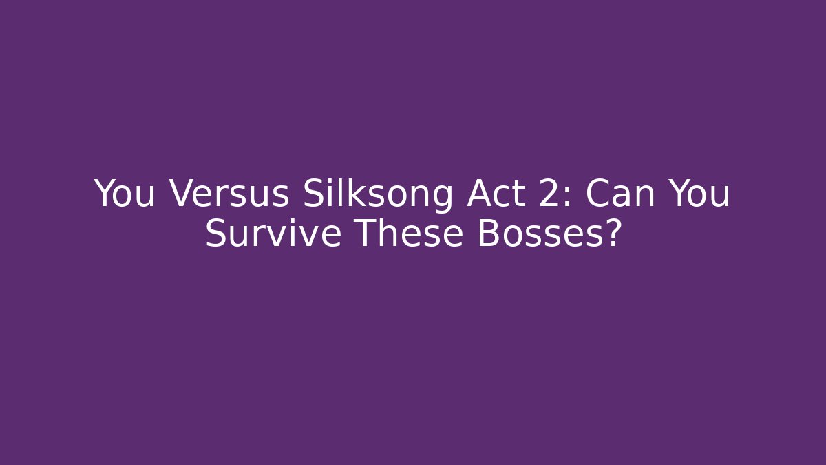 You Versus Silksong Act 2: Can You Survive These Bosses?