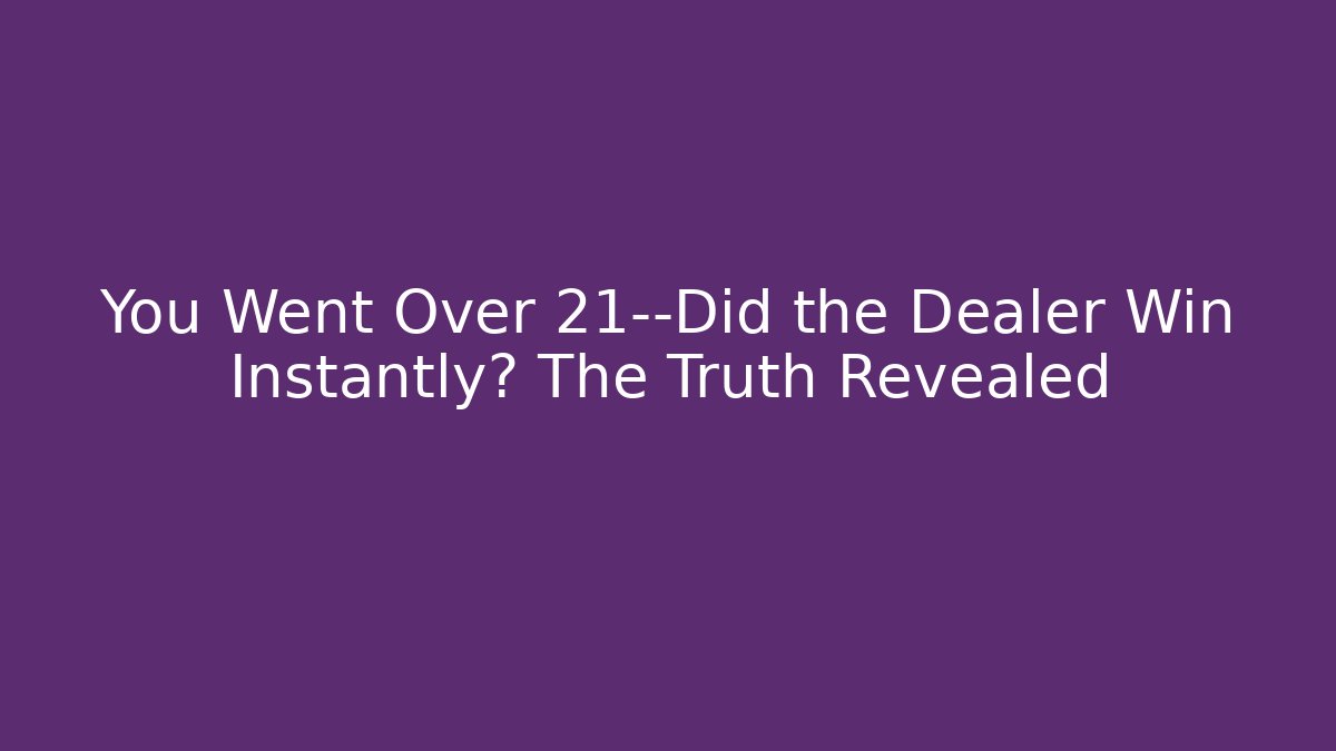 You Went Over 21—Did the Dealer Win Instantly? The Truth Revealed