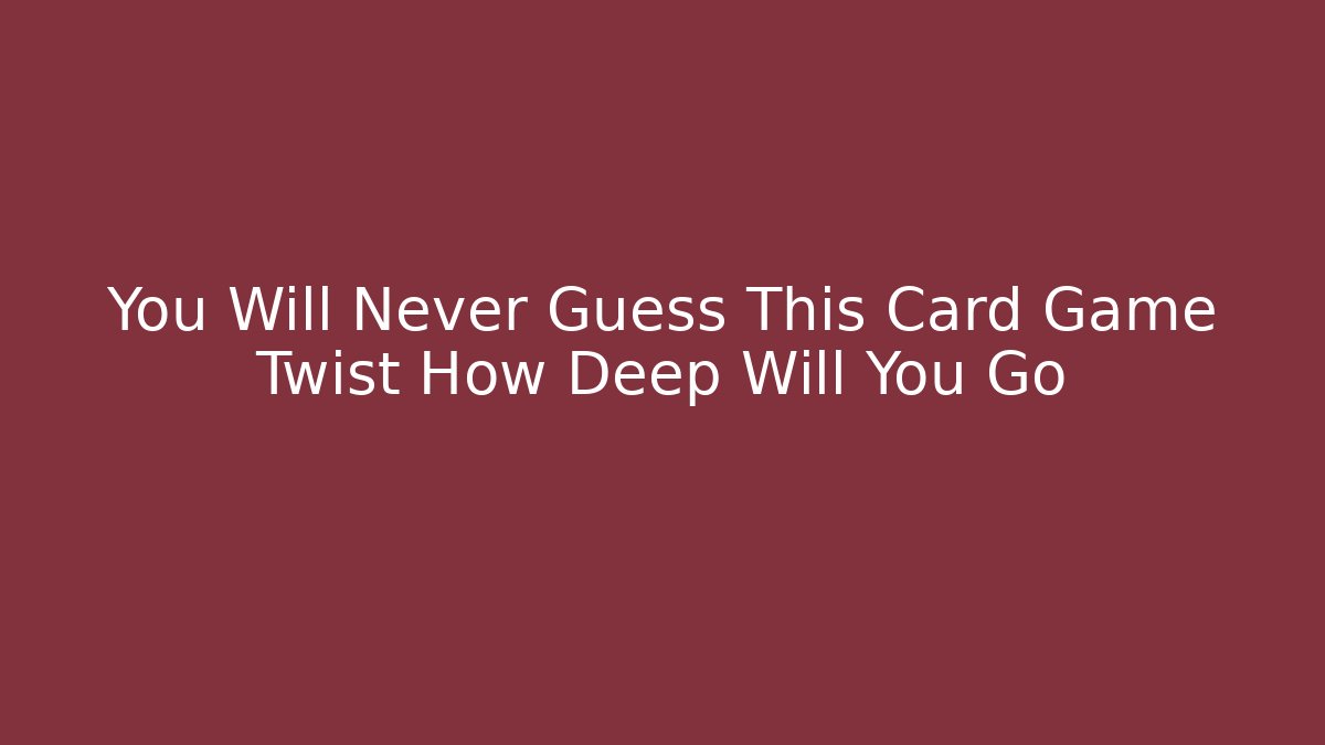 You Will Never Guess This Card Game Twist How Deep Will You Go