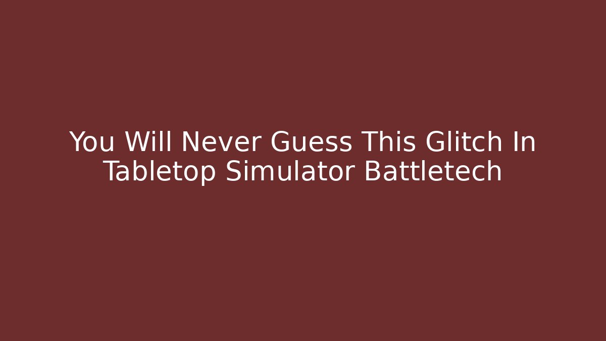 You Will Never Guess This Glitch In Tabletop Simulator Battletech
