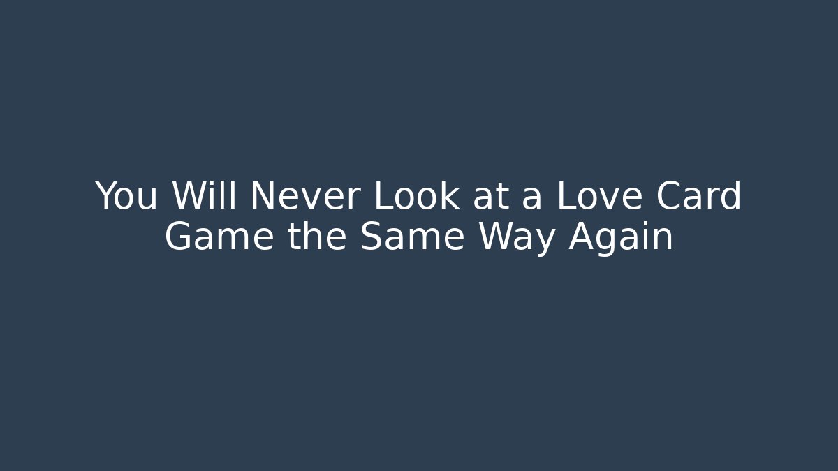 You Will Never Look at a Love Card Game the Same Way Again