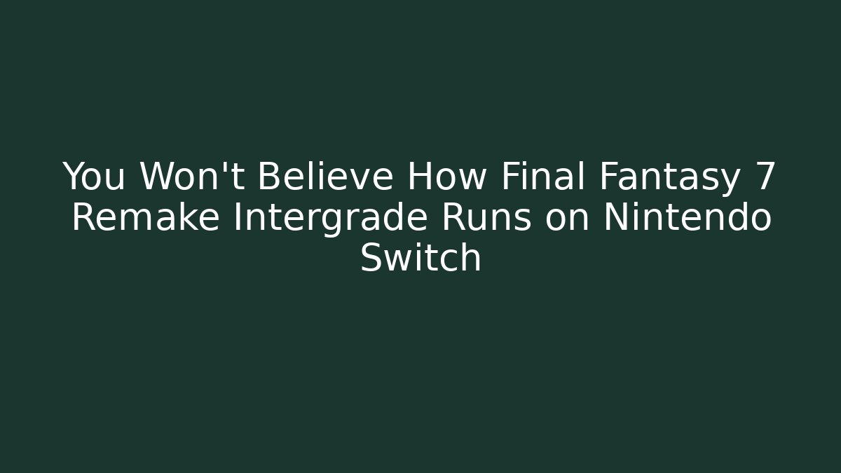 You Won't Believe How Final Fantasy 7 Remake Intergrade Runs on Nintendo Switch