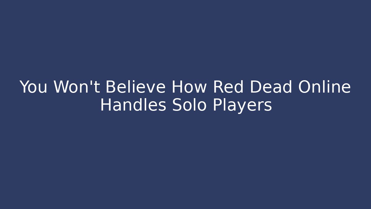You Won't Believe How Red Dead Online Handles Solo Players