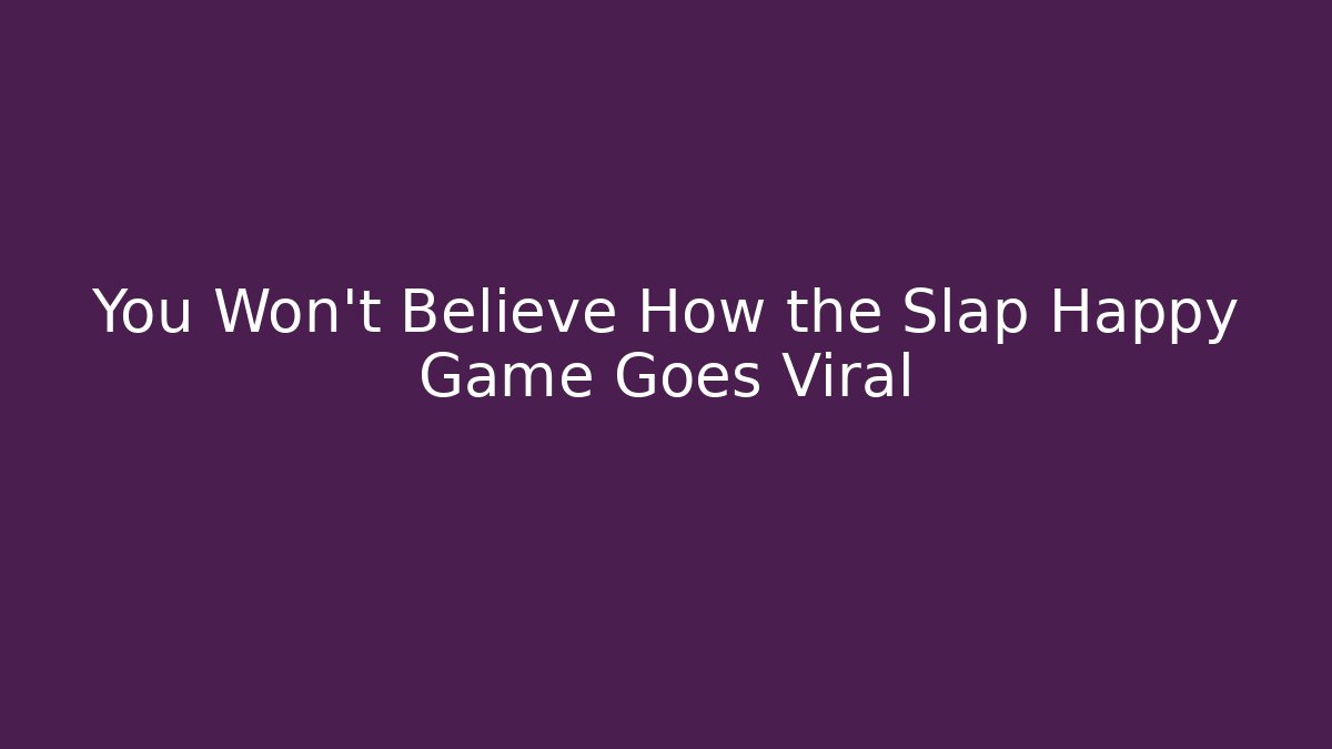 You Won't Believe How the Slap Happy Game Goes Viral