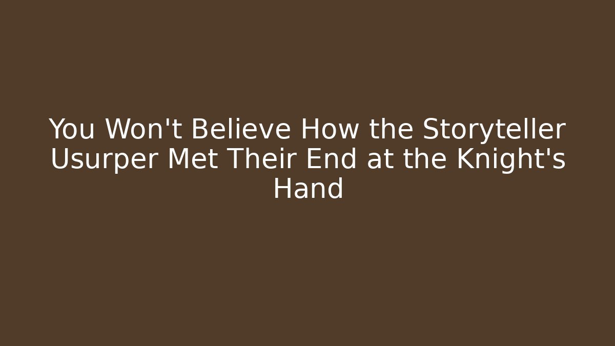 You Won't Believe How the Storyteller Usurper Met Their End at the Knight's Hand