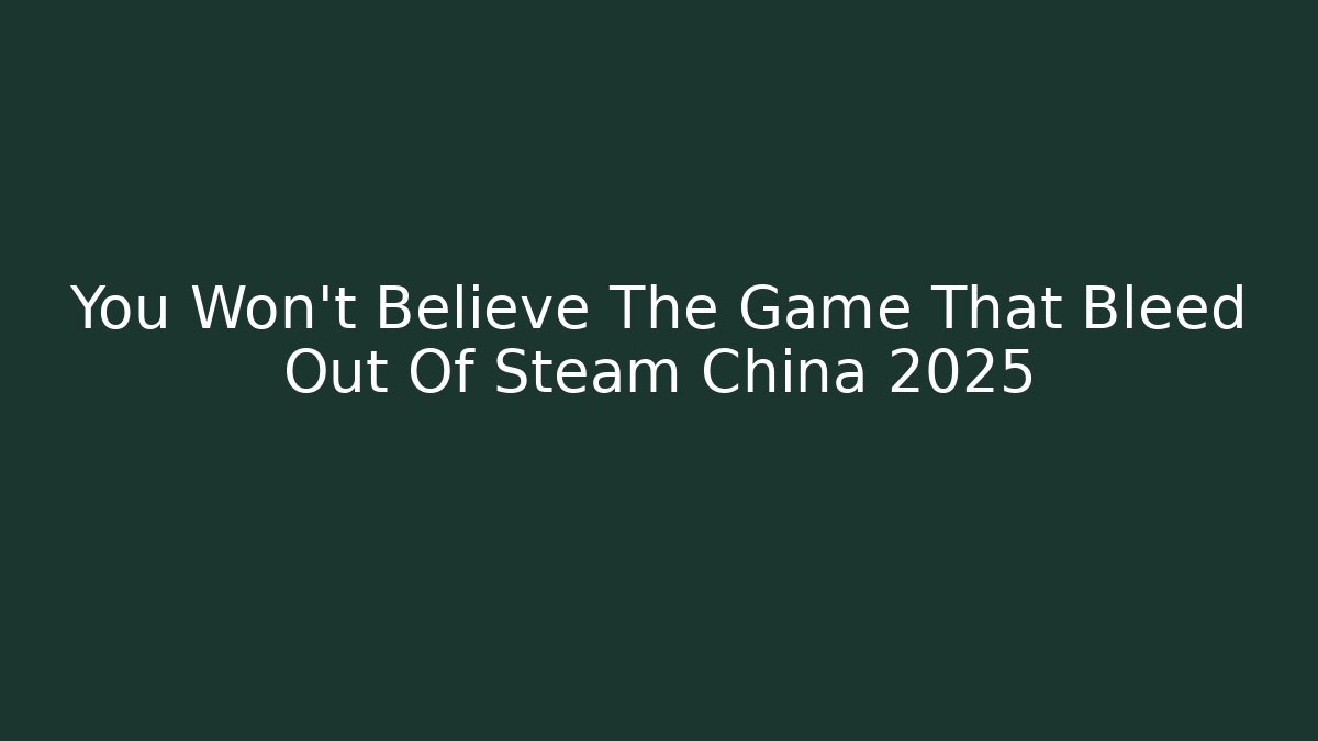 You Won't Believe The Game That Bleed Out Of Steam China 2025