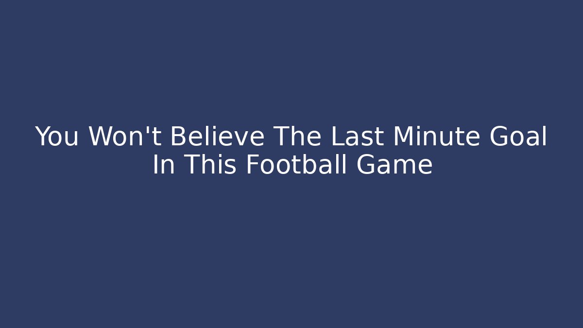 You Won't Believe The Last Minute Goal In This Football Game
