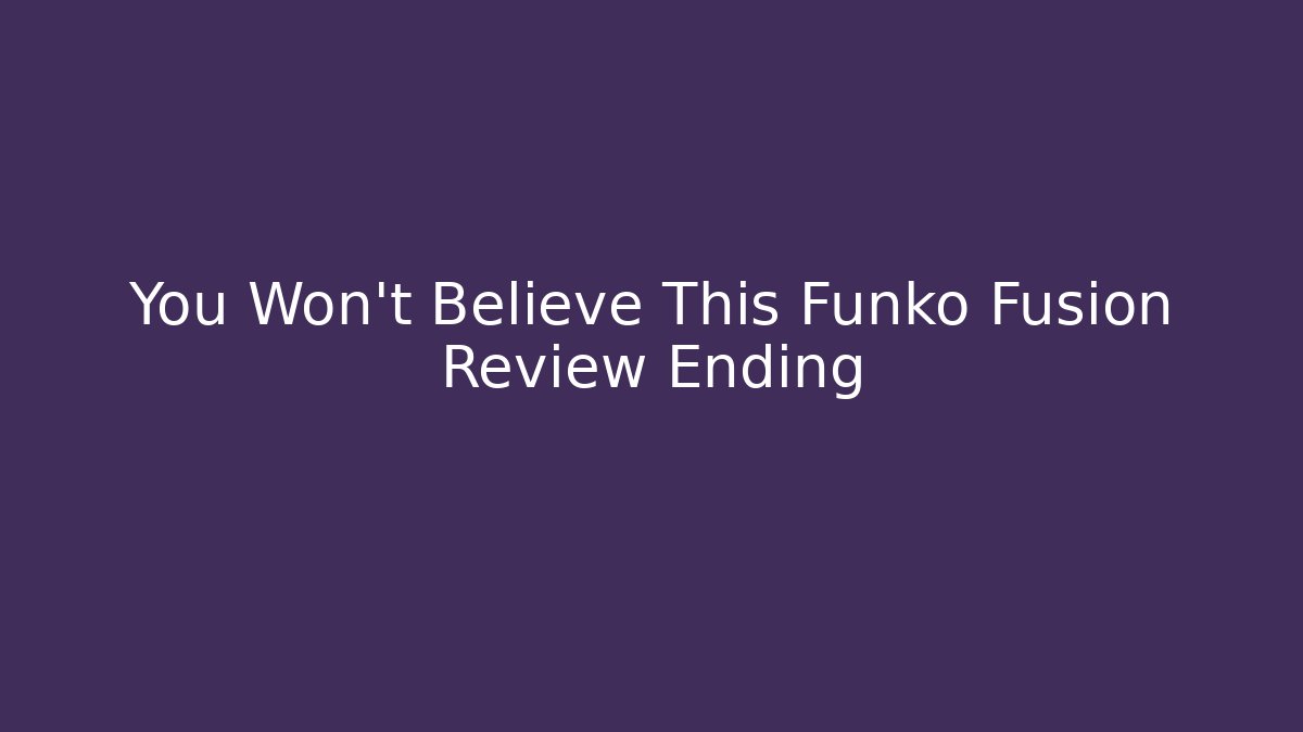 You Won't Believe This Funko Fusion Review Ending