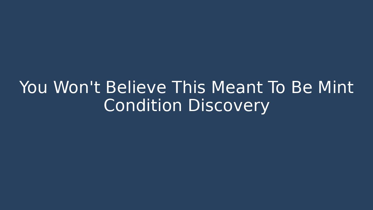 You Won't Believe This Meant To Be Mint Condition Discovery
