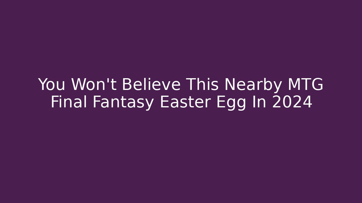 You Won't Believe This Nearby MTG Final Fantasy Easter Egg In 2024