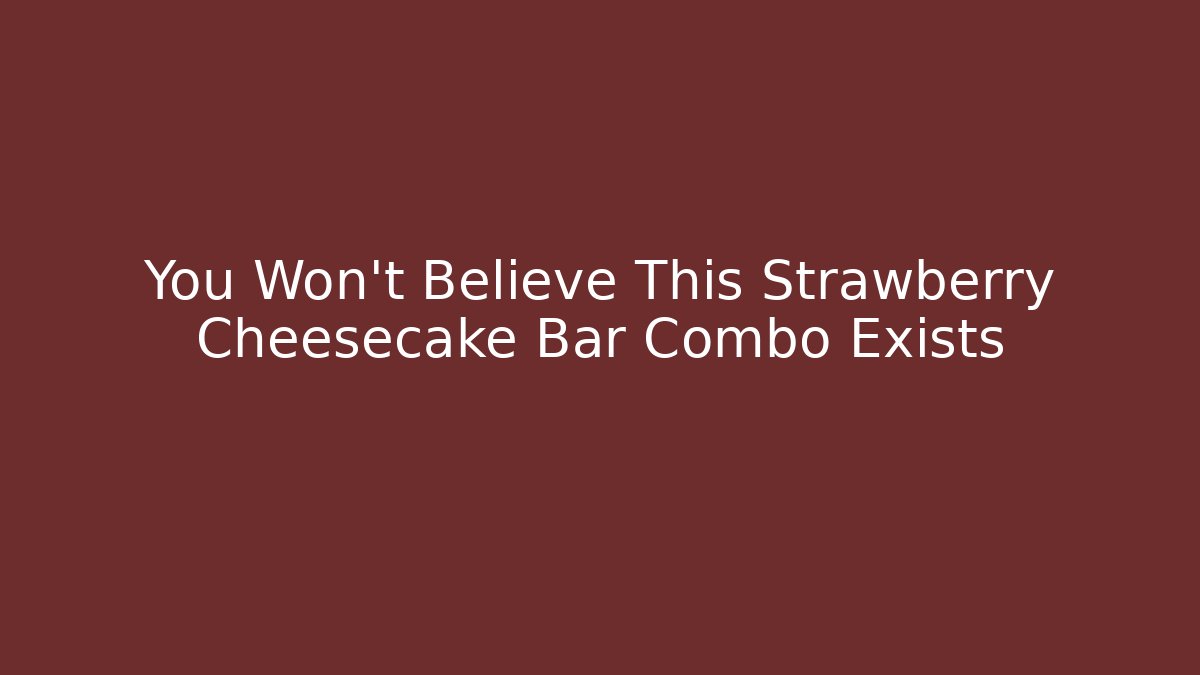 You Won't Believe This Strawberry Cheesecake Bar Combo Exists