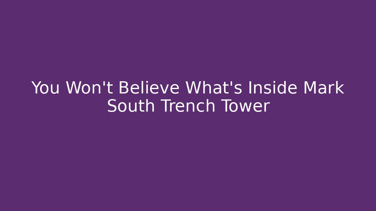 You Won't Believe What's Inside Mark South Trench Tower