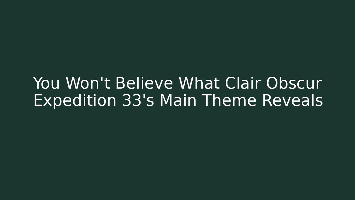 You Won't Believe What Clair Obscur Expedition 33's Main Theme Reveals