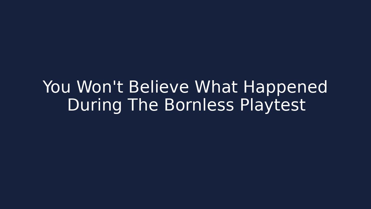 You Won't Believe What Happened During The Bornless Playtest