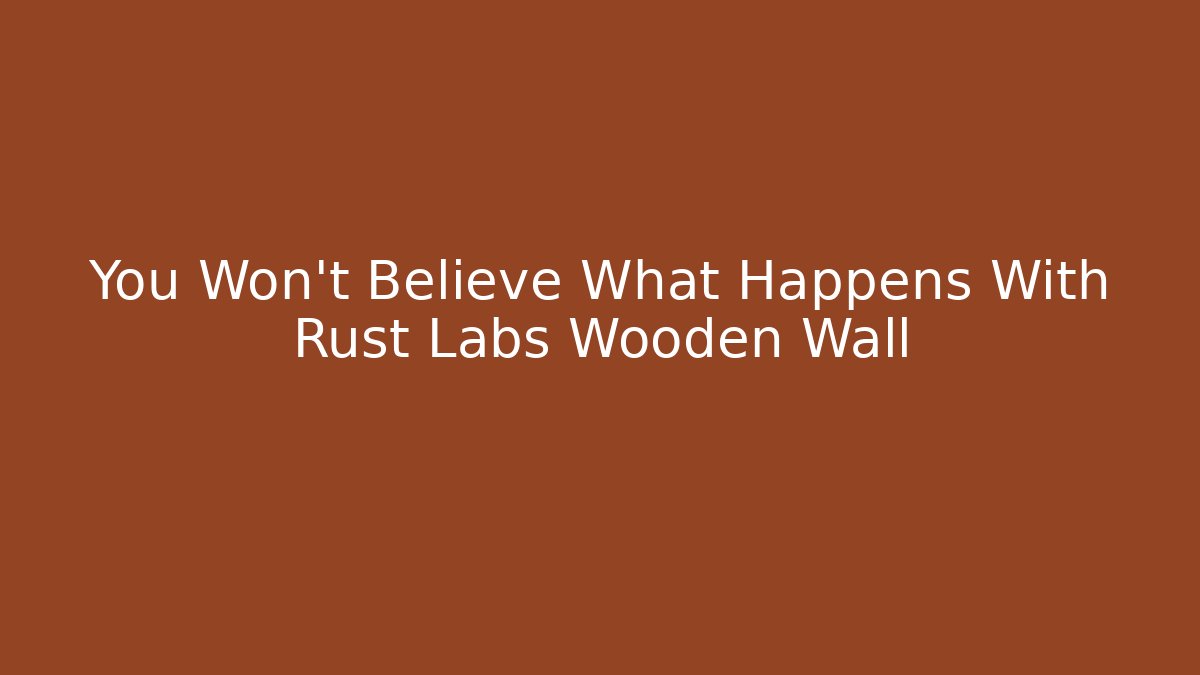 You Won't Believe What Happens With Rust Labs Wooden Wall