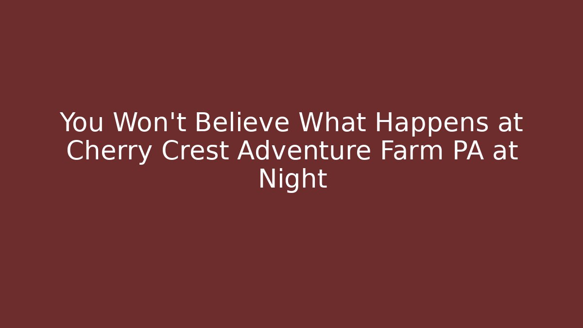 You Won't Believe What Happens at Cherry Crest Adventure Farm PA at Night