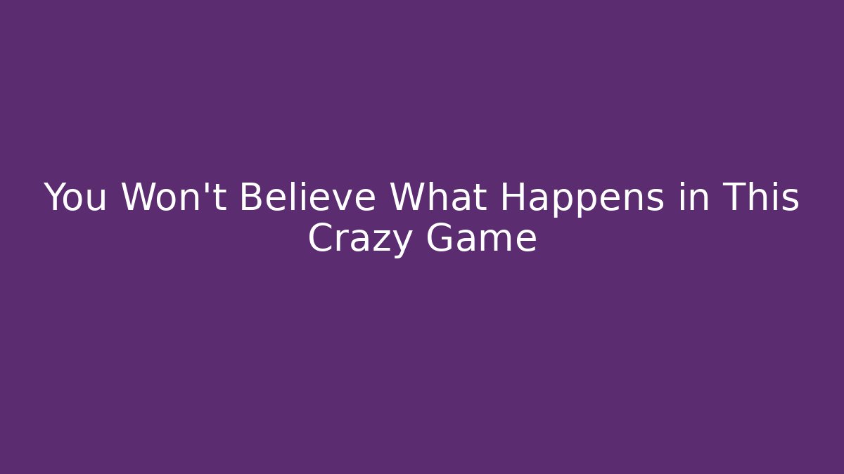 You Won't Believe What Happens in This Crazy Game