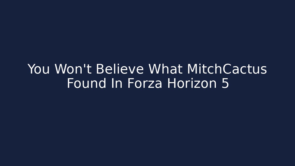You Won't Believe What MitchCactus Found In Forza Horizon 5