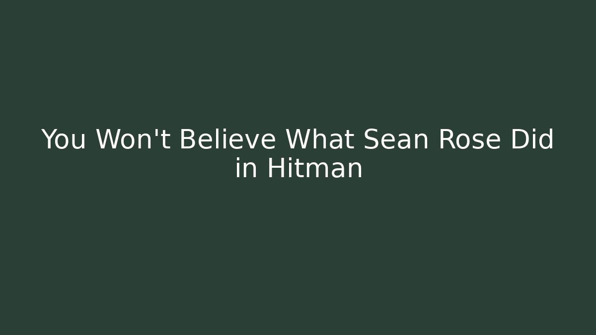 You Won't Believe What Sean Rose Did in Hitman
