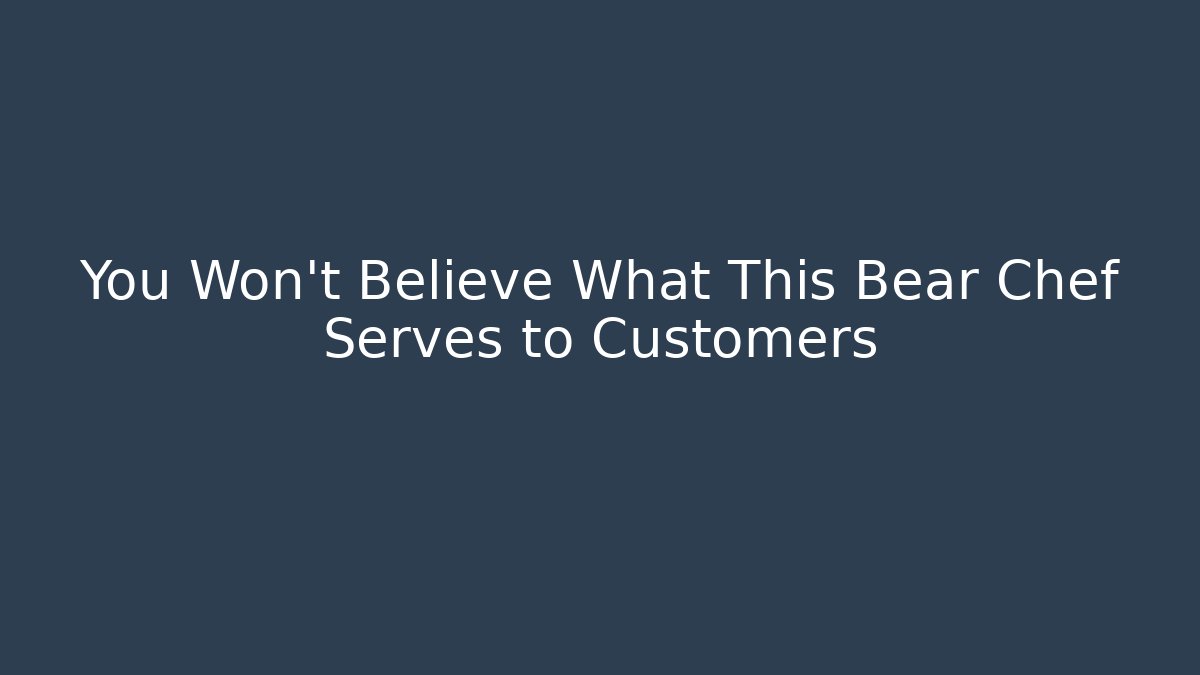 You Won't Believe What This Bear Chef Serves to Customers