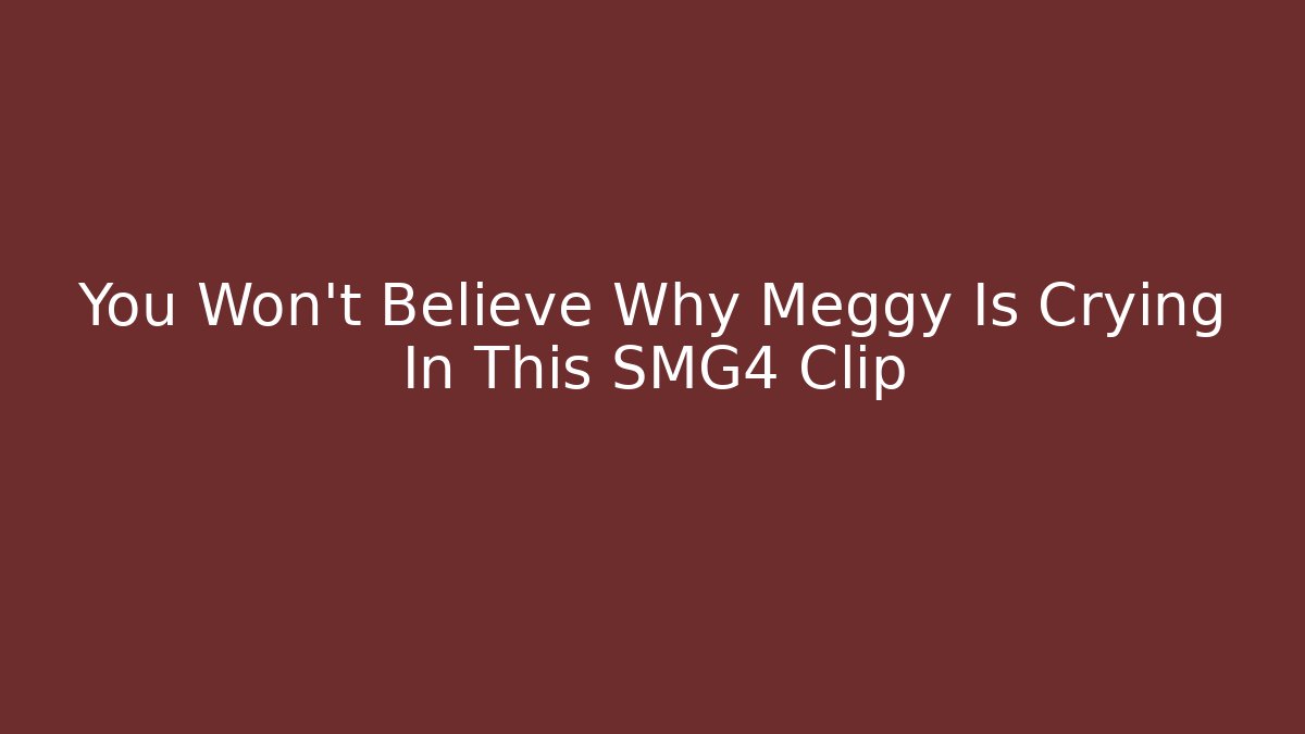 You Won't Believe Why Meggy Is Crying In This SMG4 Clip