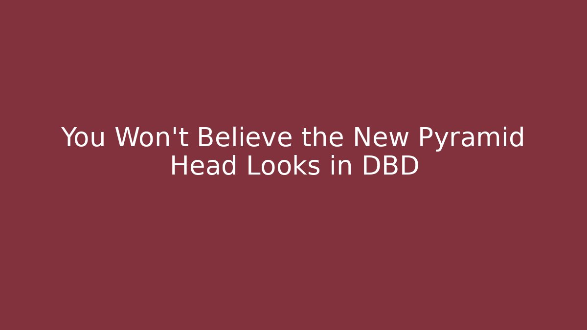 You Won't Believe the New Pyramid Head Looks in DBD