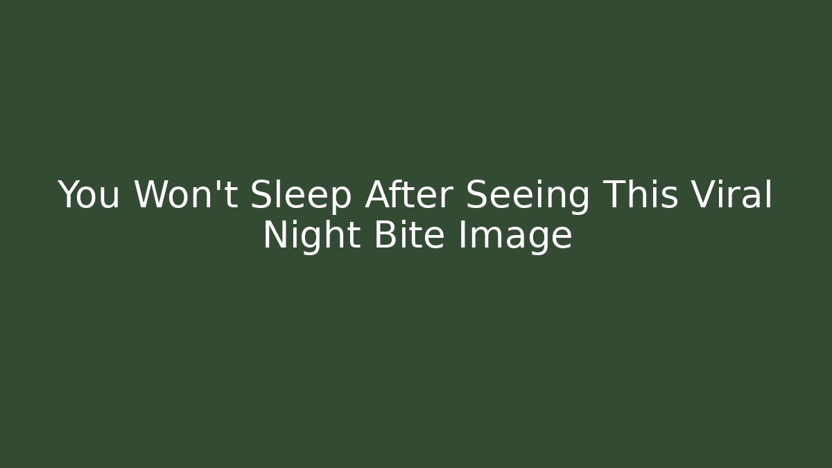 You Won't Sleep After Seeing This Viral Night Bite Image
