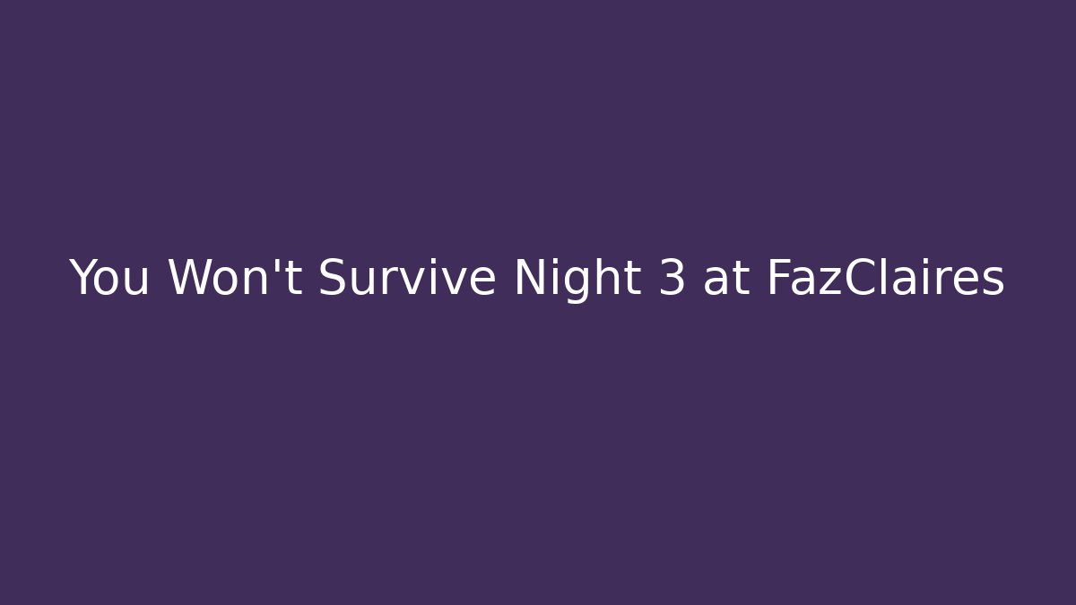 You Won't Survive Night 3 at FazClaires