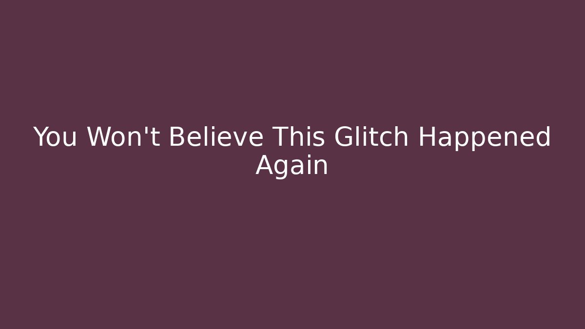 You Won’t Believe This Glitch Happened Again