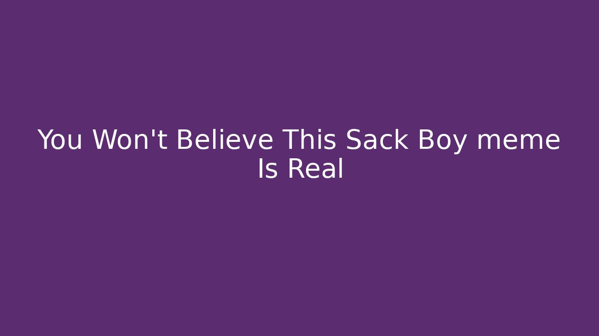 You Won’t Believe This Sack Boy meme Is Real