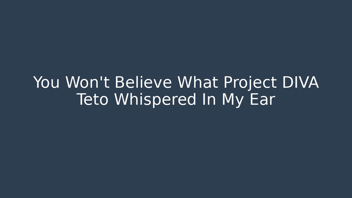 You Won’t Believe What Project DIVA Teto Whispered In My Ear