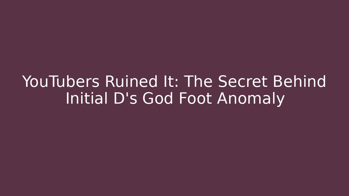 YouTubers Ruined It: The Secret Behind Initial D's God Foot Anomaly