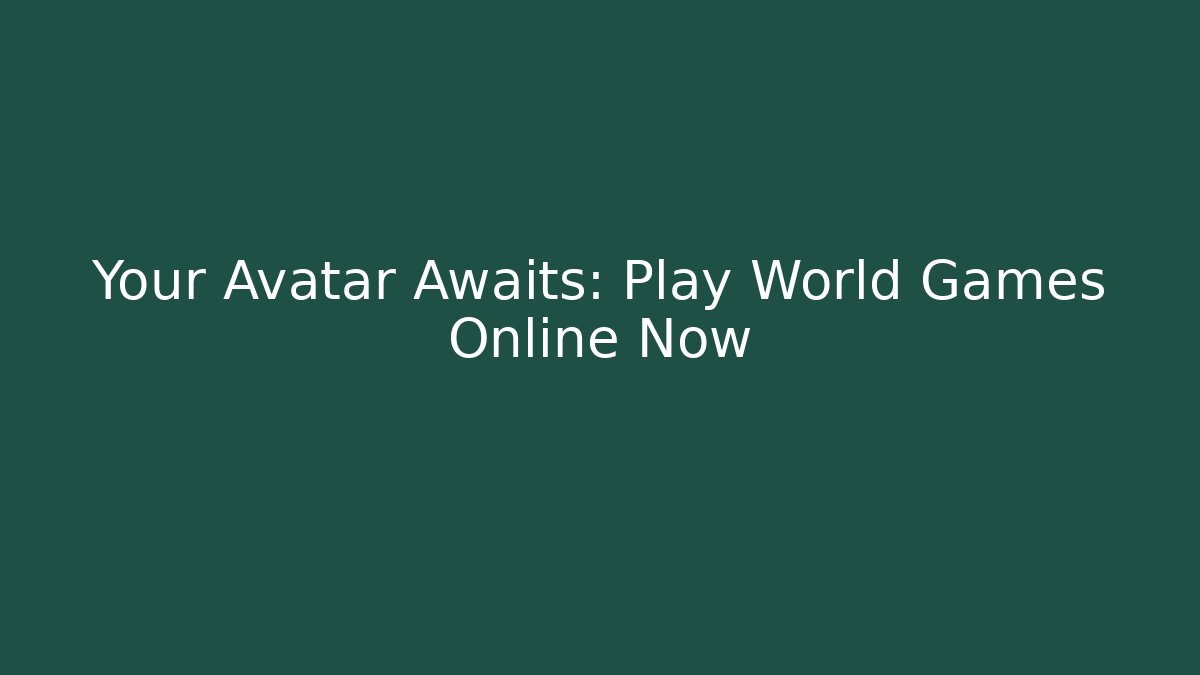 Your Avatar Awaits: Play World Games Online Now