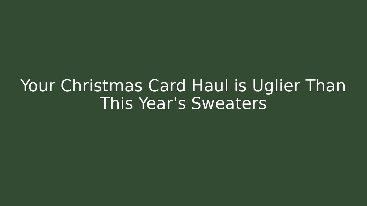 Your Christmas Card Haul is Uglier Than This Year's Sweaters