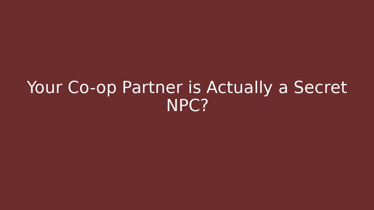 Your Co-op Partner is Actually a Secret NPC?