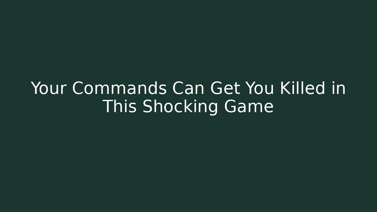 Your Commands Can Get You Killed in This Shocking Game