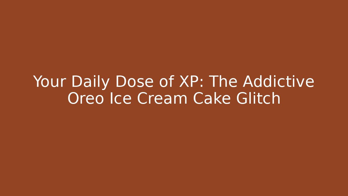 Your Daily Dose of XP: The Addictive Oreo Ice Cream Cake Glitch