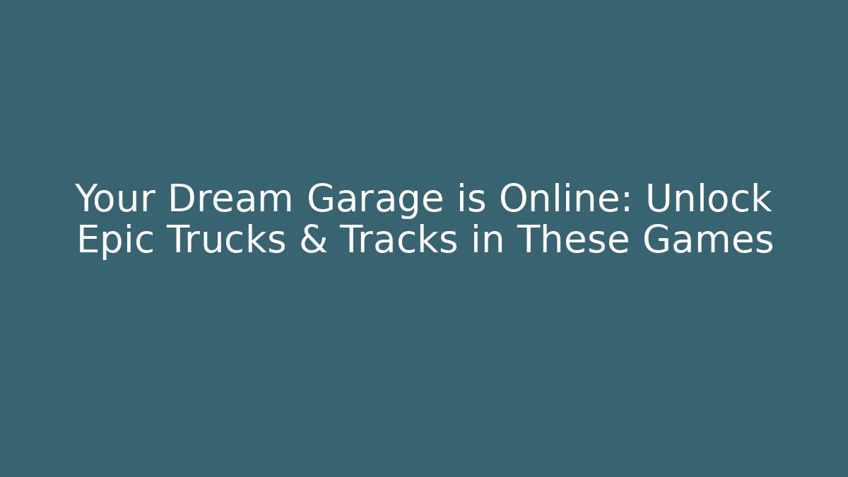 Your Dream Garage is Online: Unlock Epic Trucks & Tracks in These Games