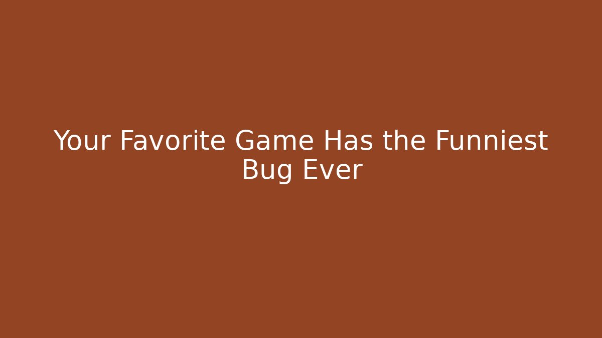 Your Favorite Game Has the Funniest Bug Ever