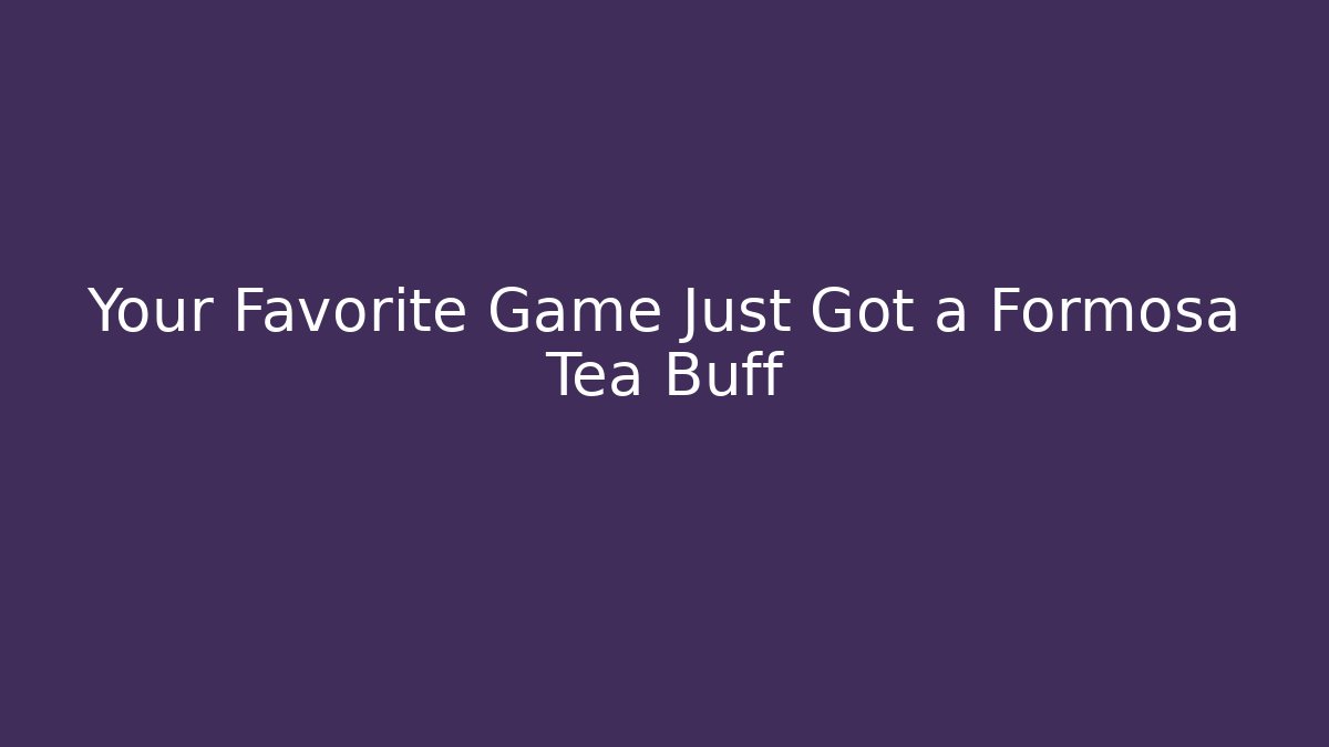 Your Favorite Game Just Got a Formosa Tea Buff