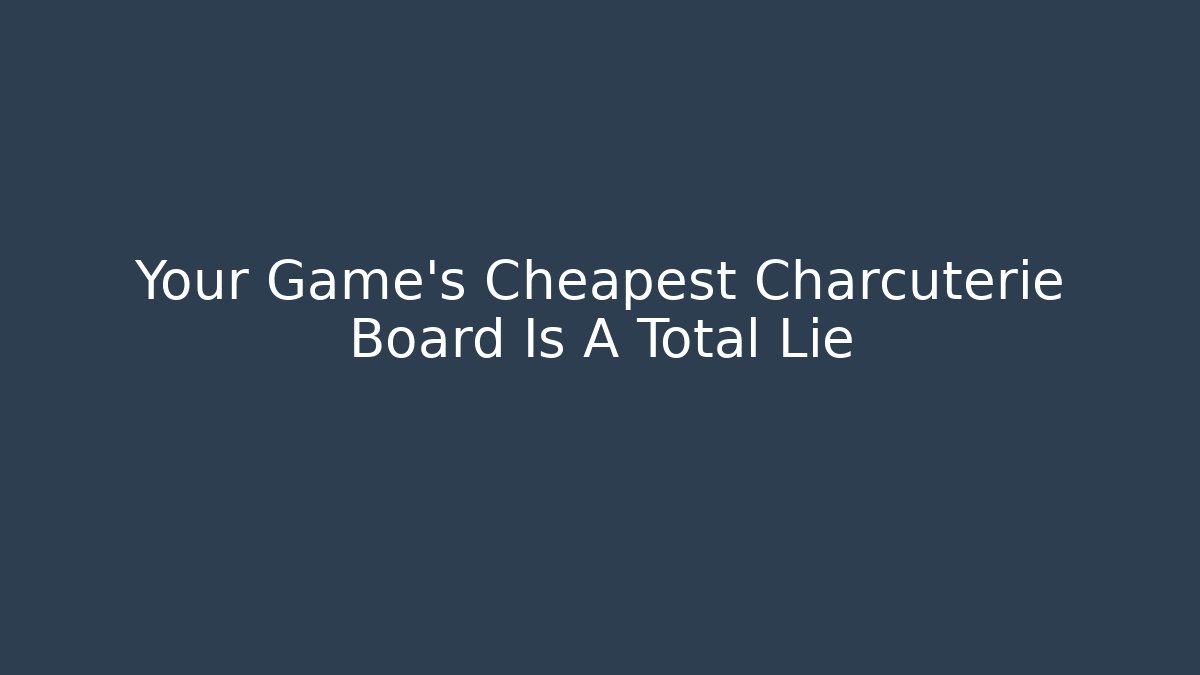 Your Game's Cheapest Charcuterie Board Is A Total Lie - Buddy Program