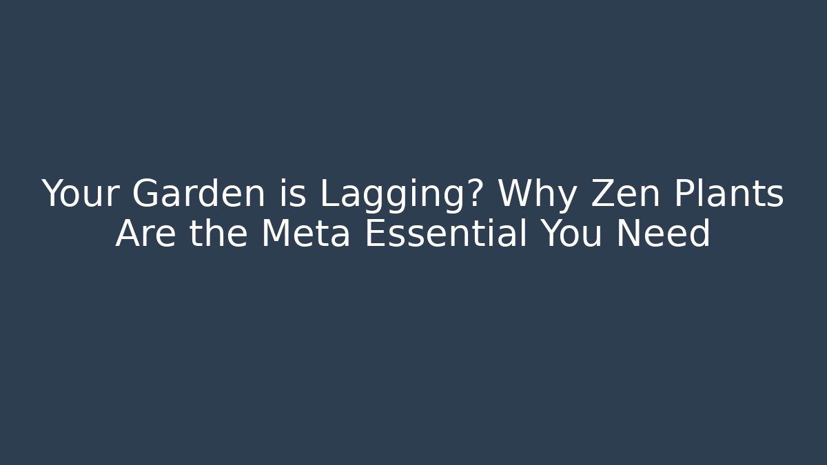 Your Garden is Lagging? Why Zen Plants Are the Meta Essential You Need