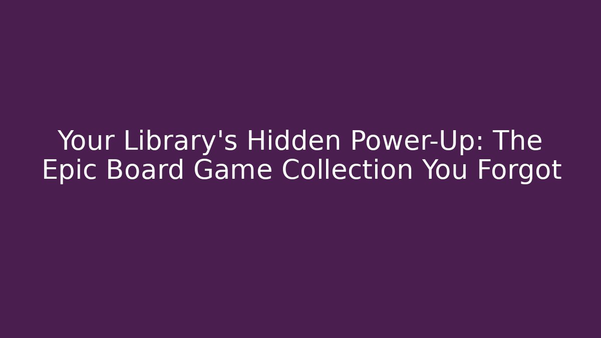 Your Library’s Hidden Power-Up: The Epic Board Game Collection You Forgot