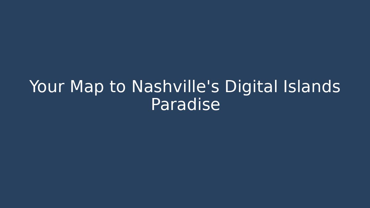 Your Map to Nashville's Digital Islands Paradise